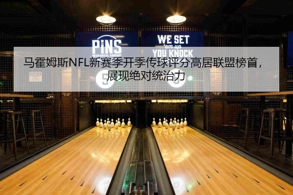 马霍姆斯NFL新赛季开季传球评分高居联盟榜首，展现绝对统治力